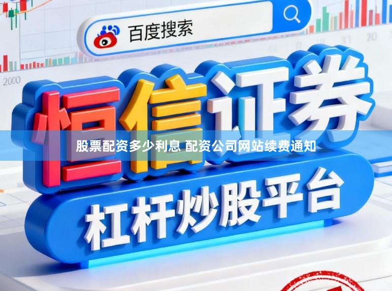 股票配资多少利息 配资公司网站续费通知