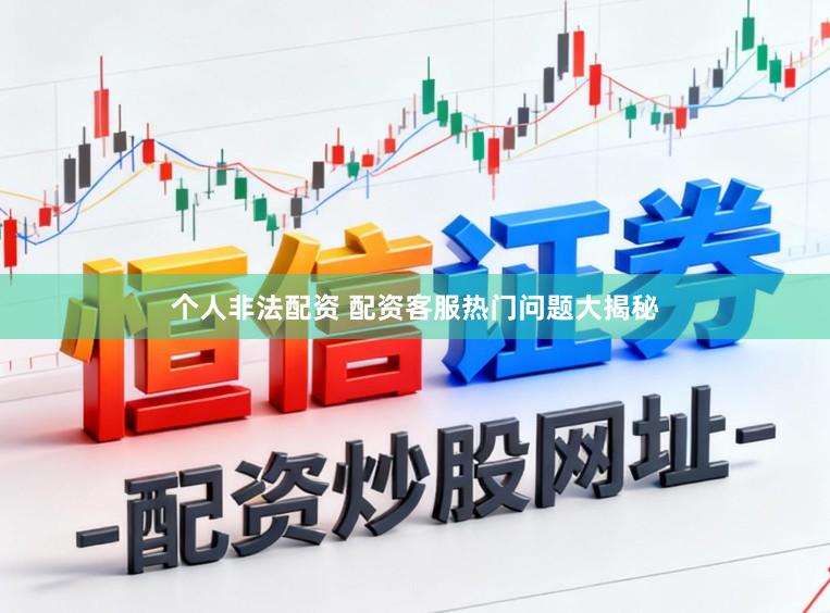 个人非法配资 配资客服热门问题大揭秘