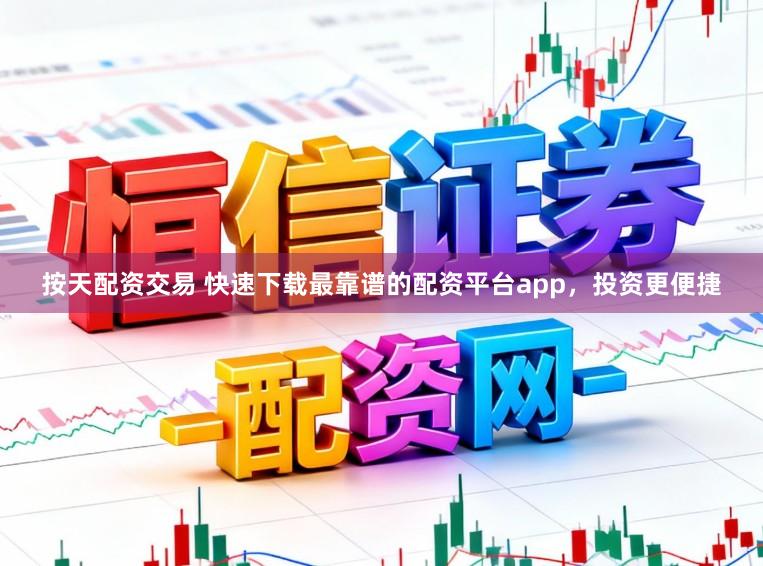 按天配资交易 快速下载最靠谱的配资平台app，投资更便捷