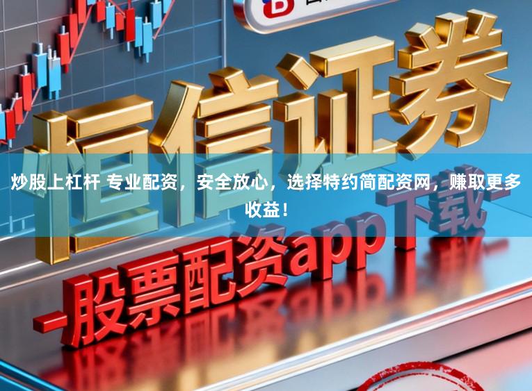 炒股上杠杆 专业配资，安全放心，选择特约简配资网，赚取更多收益！