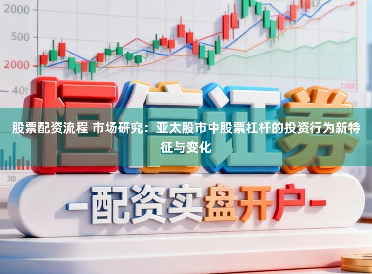 股票配资流程 市场研究：亚太股市中股票杠杆的投资行为新特征与变化
