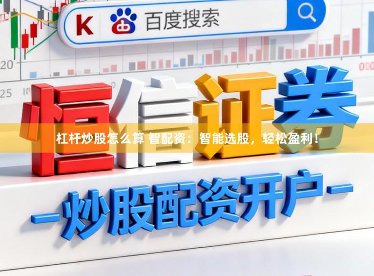杠杆炒股怎么算 智配资：智能选股，轻松盈利！