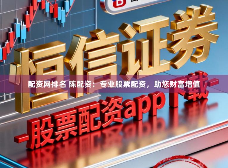 配资网排名 陈配资：专业股票配资，助您财富增值